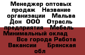 Менеджер оптовых продаж › Название организации ­ Мальва-Дон, ООО › Отрасль предприятия ­ Мебель › Минимальный оклад ­ 50 000 - Все города Работа » Вакансии   . Брянская обл.